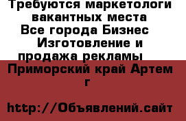 Требуются маркетологи. 3 вакантных места. - Все города Бизнес » Изготовление и продажа рекламы   . Приморский край,Артем г.